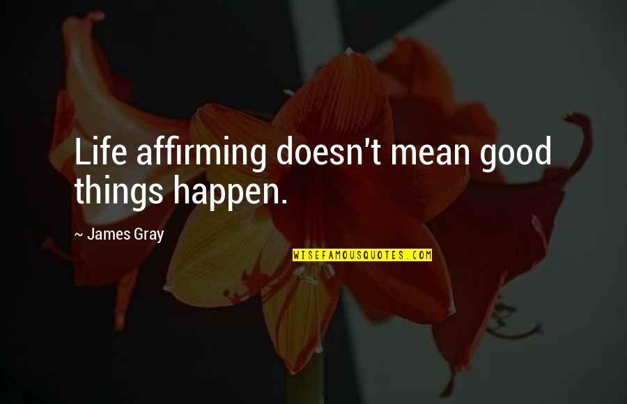 Life Doesn't Just Happen Quotes By James Gray: Life affirming doesn't mean good things happen.