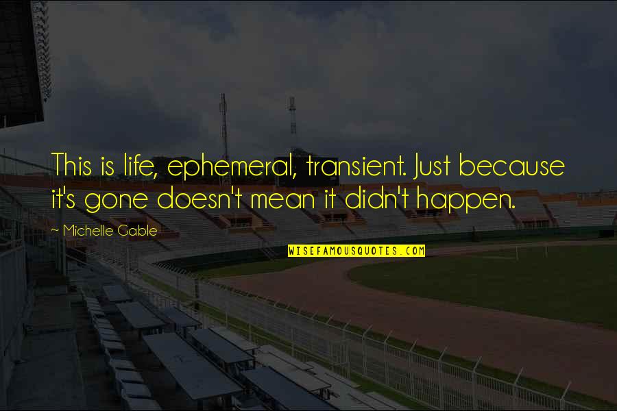 Life Doesn't Just Happen Quotes By Michelle Gable: This is life, ephemeral, transient. Just because it's