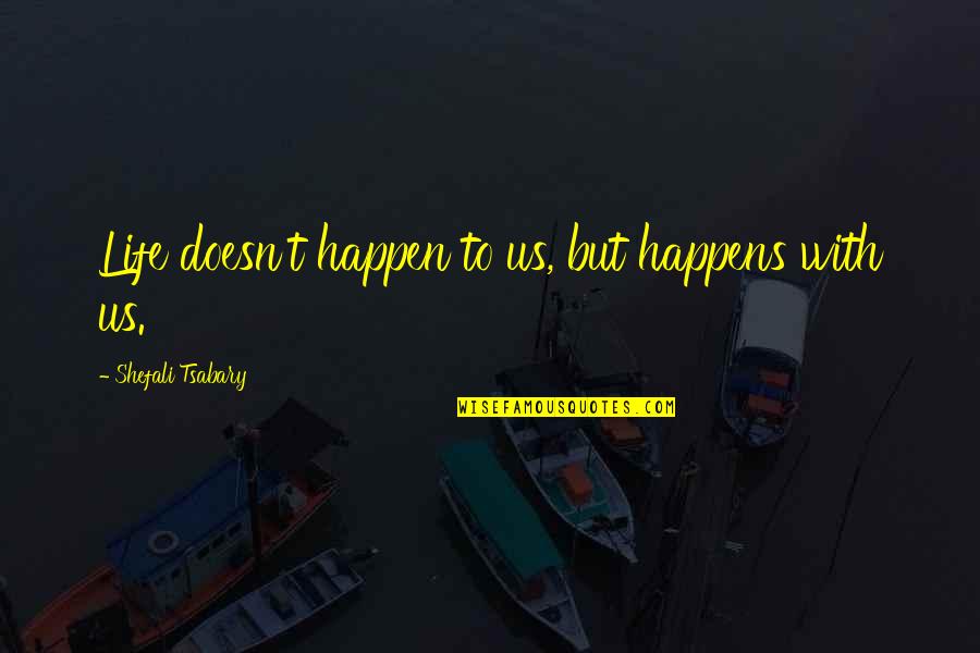 Life Doesn't Just Happen Quotes By Shefali Tsabary: Life doesn't happen to us, but happens with