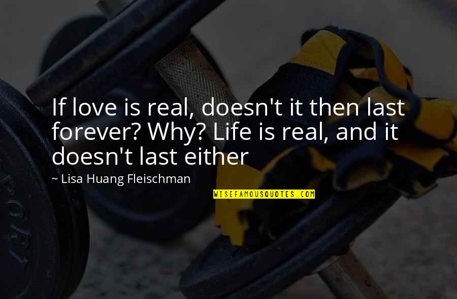 Life Doesn't Last Forever Quotes By Lisa Huang Fleischman: If love is real, doesn't it then last