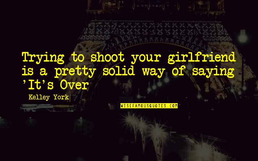 Life Doesn't Stop Quotes By Kelley York: Trying to shoot your girlfriend is a pretty