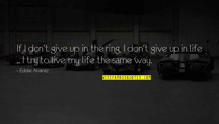 Life Don't Give Up Quotes By Eddie Alvarez: If I don't give up in the ring,