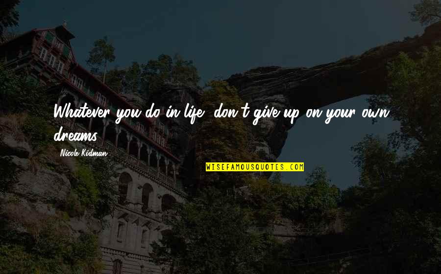 Life Don't Give Up Quotes By Nicole Kidman: Whatever you do in life, don't give up
