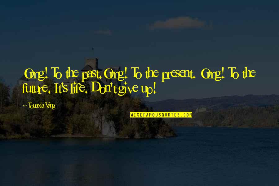 Life Don't Give Up Quotes By Touaxia Vang: Omg! To the past.Omg! To the present. Omg!