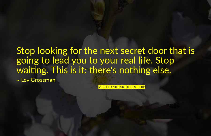 Life Door Quotes By Lev Grossman: Stop looking for the next secret door that