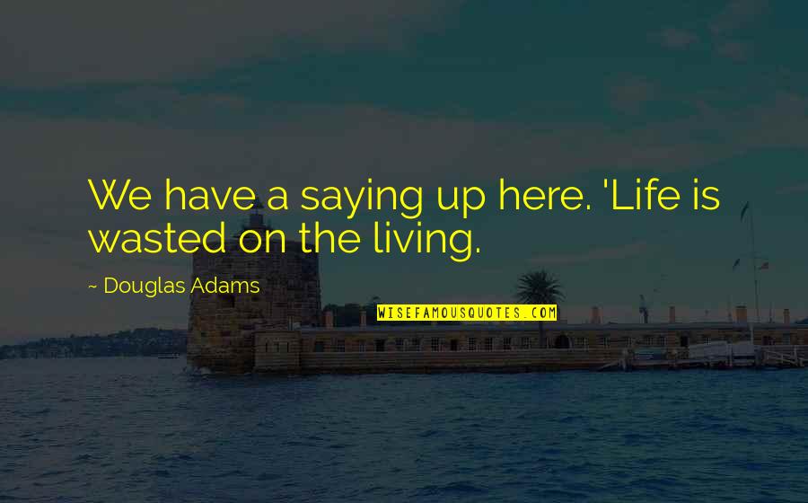 Life Douglas Adams Quotes By Douglas Adams: We have a saying up here. 'Life is