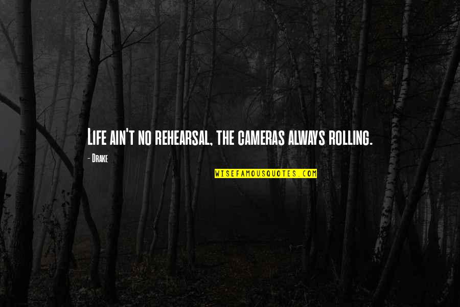 Life Drake Quotes By Drake: Life ain't no rehearsal, the cameras always rolling.