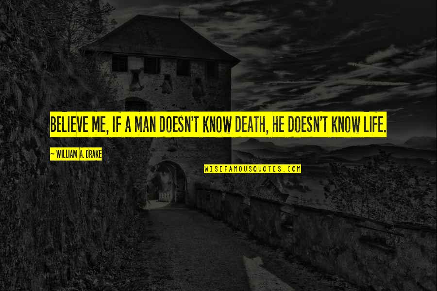 Life Drake Quotes By William A. Drake: Believe me, if a man doesn't know death,