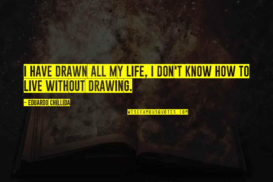 Life Drawing Quotes By Eduardo Chillida: I have drawn all my life, I don't