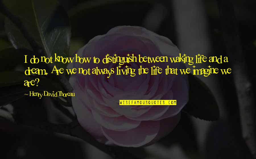 Life Dream Quotes By Henry David Thoreau: I do not know how to distinguish between