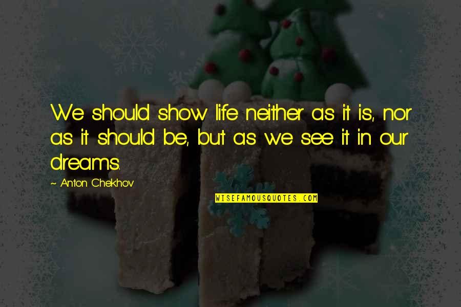 Life Dreams Quotes By Anton Chekhov: We should show life neither as it is, Life Dreams Quotes By Anton Chekhov: We should show life neither as it is,