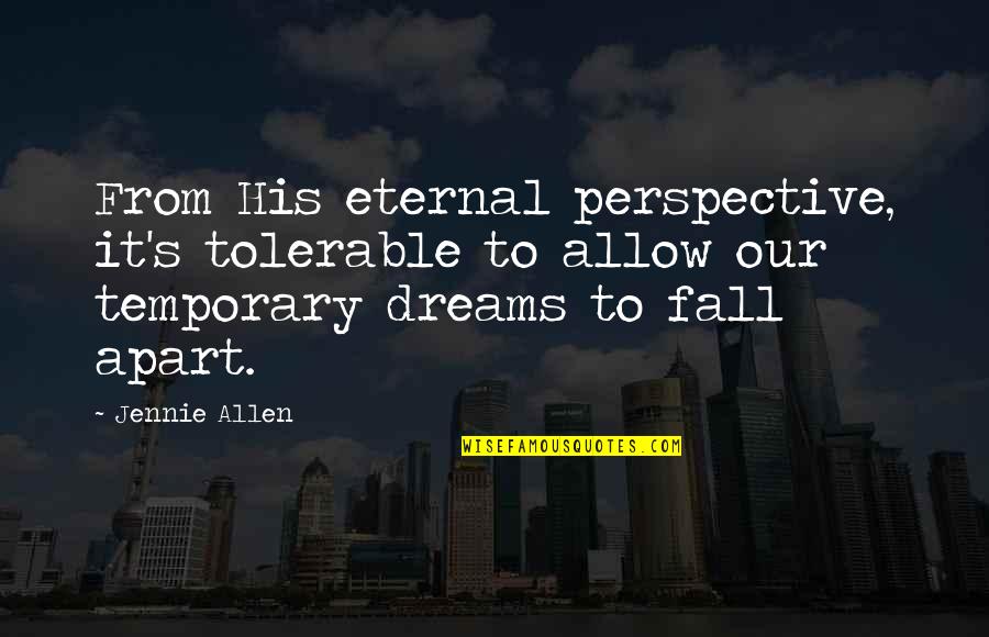Life Dreams Quotes By Jennie Allen: From His eternal perspective, it's tolerable to allow Life Dreams Quotes By Jennie Allen: From His eternal perspective, it's tolerable to allow