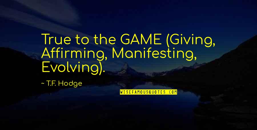 Life Dreams Quotes By T.F. Hodge: True to the GAME (Giving, Affirming, Manifesting, Evolving).