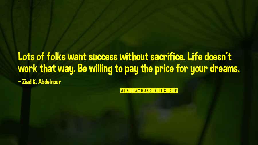 Life Dreams Quotes By Ziad K. Abdelnour: Lots of folks want success without sacrifice. Life