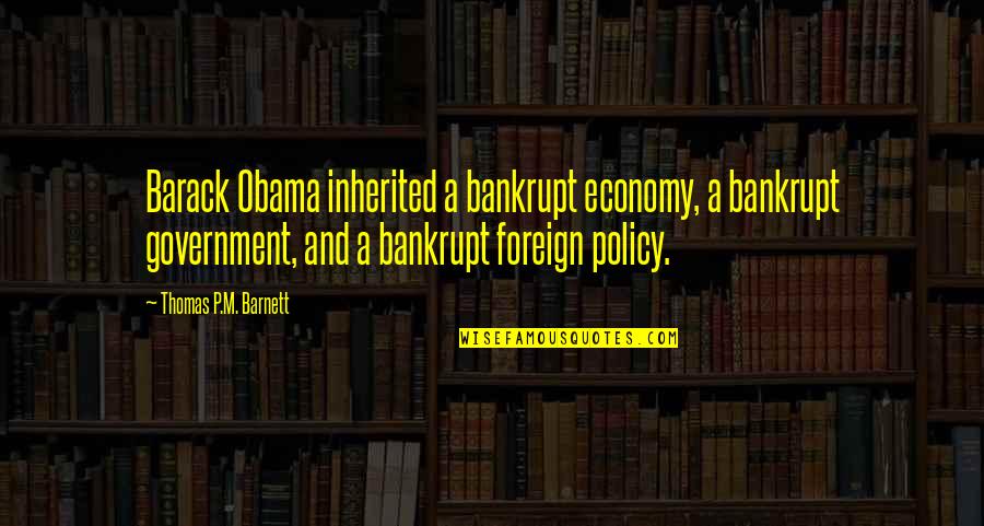 Life Dreams Survival Quotes By Thomas P.M. Barnett: Barack Obama inherited a bankrupt economy, a bankrupt Life Dreams Survival Quotes By Thomas P.M. Barnett: Barack Obama inherited a bankrupt economy, a bankrupt