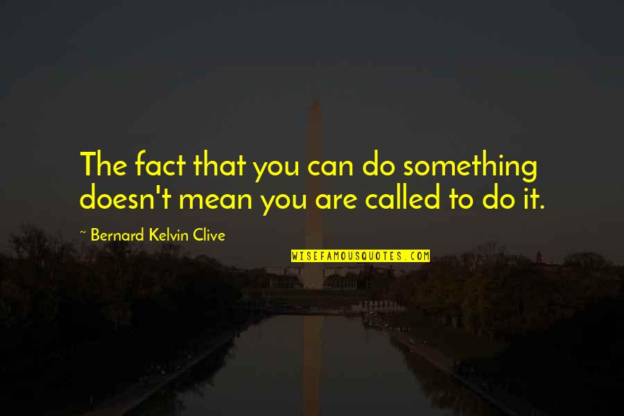 Life Driven Purpose Quotes By Bernard Kelvin Clive: The fact that you can do something doesn't