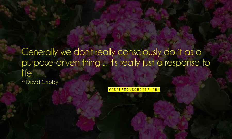 Life Driven Purpose Quotes By David Crosby: Generally we don't really consciously do it as