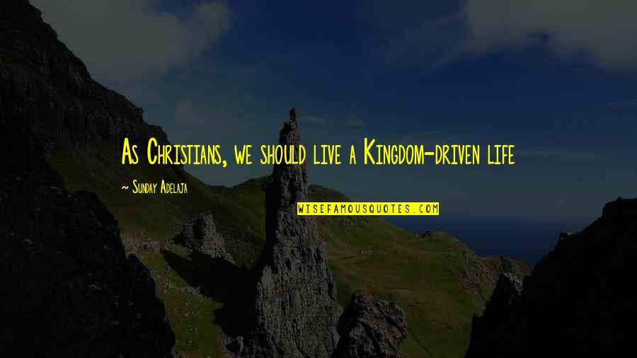 Life Driven Purpose Quotes By Sunday Adelaja: As Christians, we should live a Kingdom-driven life