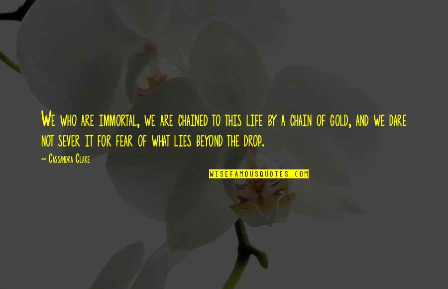 Life Drop Quotes By Cassandra Clare: We who are immortal, we are chained to