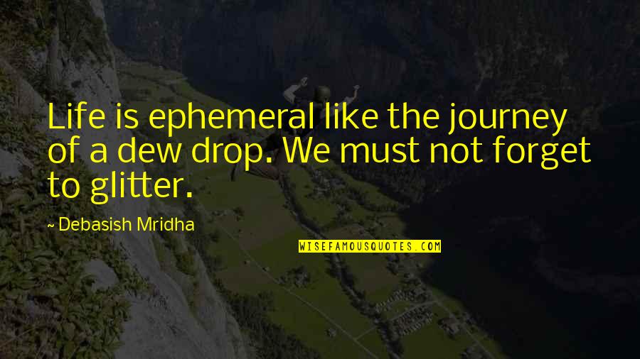 Life Drop Quotes By Debasish Mridha: Life is ephemeral like the journey of a