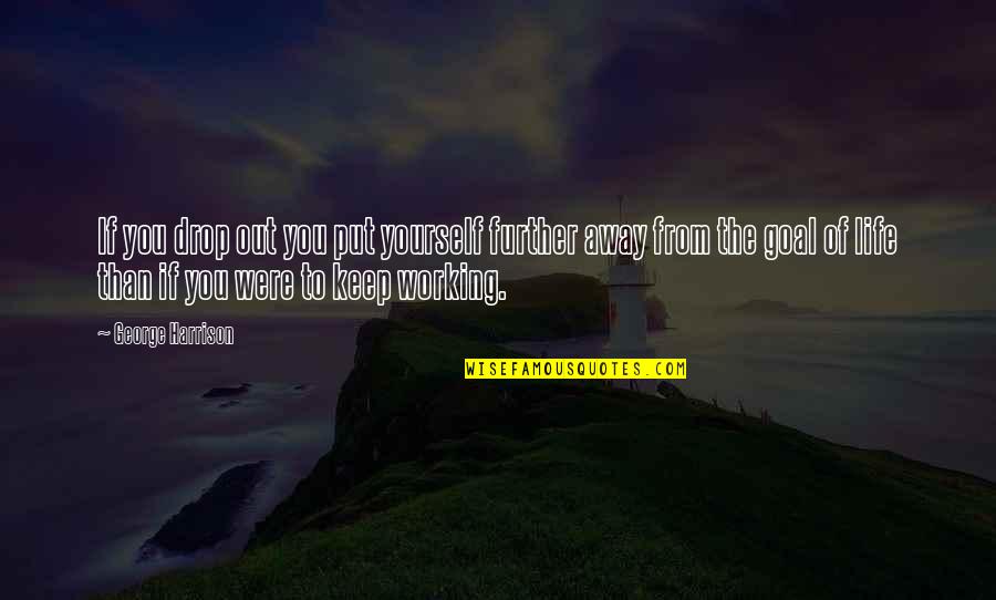 Life Drop Quotes By George Harrison: If you drop out you put yourself further Life Drop Quotes By George Harrison: If you drop out you put yourself further