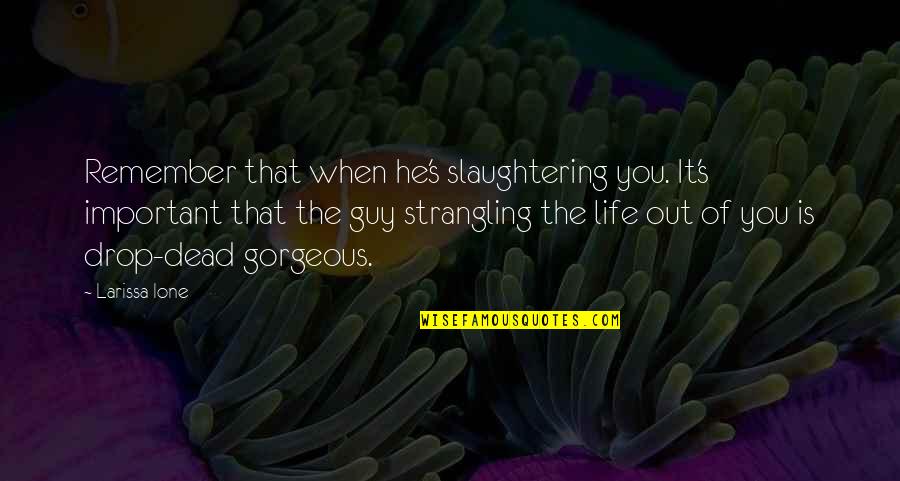 Life Drop Quotes By Larissa Ione: Remember that when he's slaughtering you. It's important