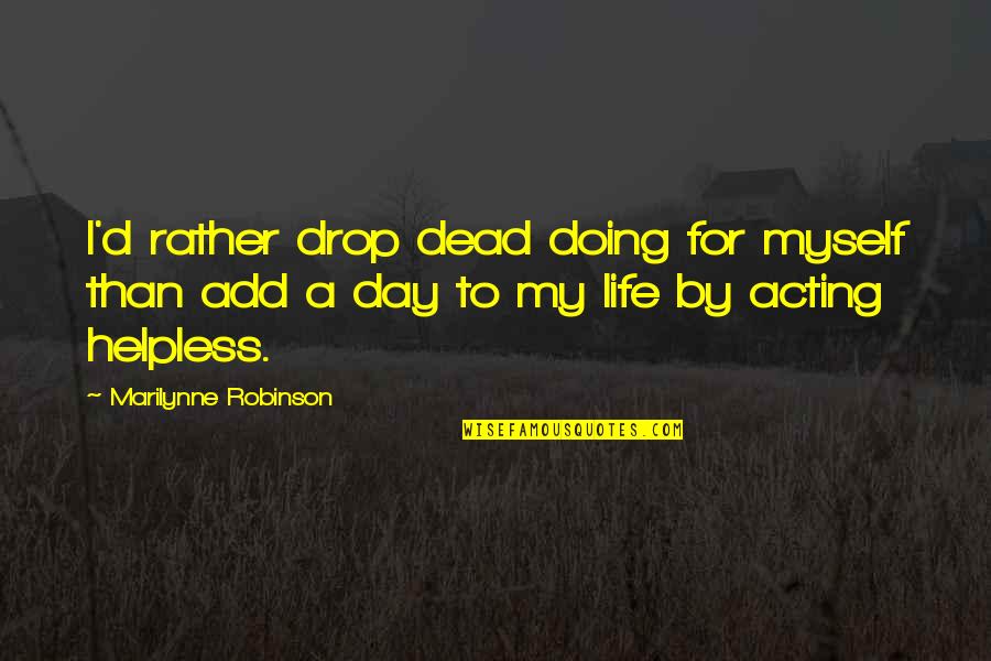 Life Drop Quotes By Marilynne Robinson: I'd rather drop dead doing for myself than