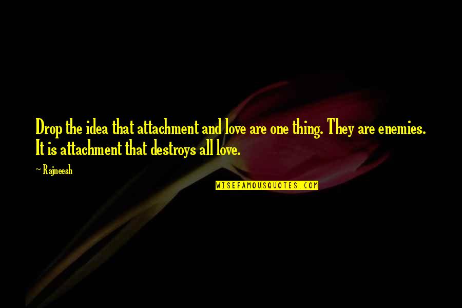 Life Drop Quotes By Rajneesh: Drop the idea that attachment and love are Life Drop Quotes By Rajneesh: Drop the idea that attachment and love are