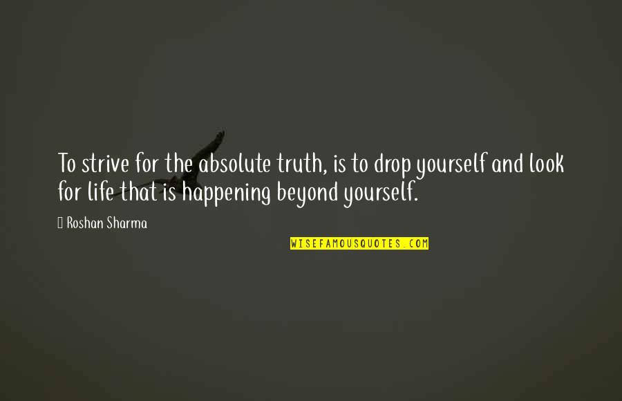 Life Drop Quotes By Roshan Sharma: To strive for the absolute truth, is to