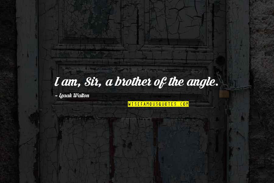 Life Dumbness Quotes By Izaak Walton: I am, Sir, a brother of the angle.