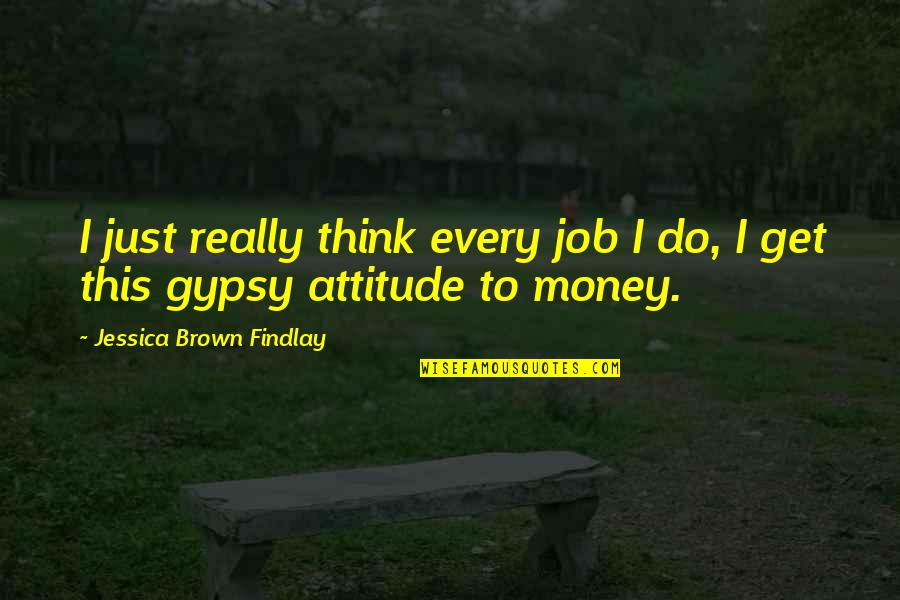 Life During Hard Times Quotes By Jessica Brown Findlay: I just really think every job I do, Life During Hard Times Quotes By Jessica Brown Findlay: I just really think every job I do,