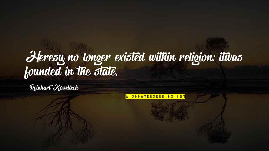 Life During Lockdown Quotes By Reinhart Koselleck: Heresy no longer existed within religion; itwas founded Life During Lockdown Quotes By Reinhart Koselleck: Heresy no longer existed within religion; itwas founded