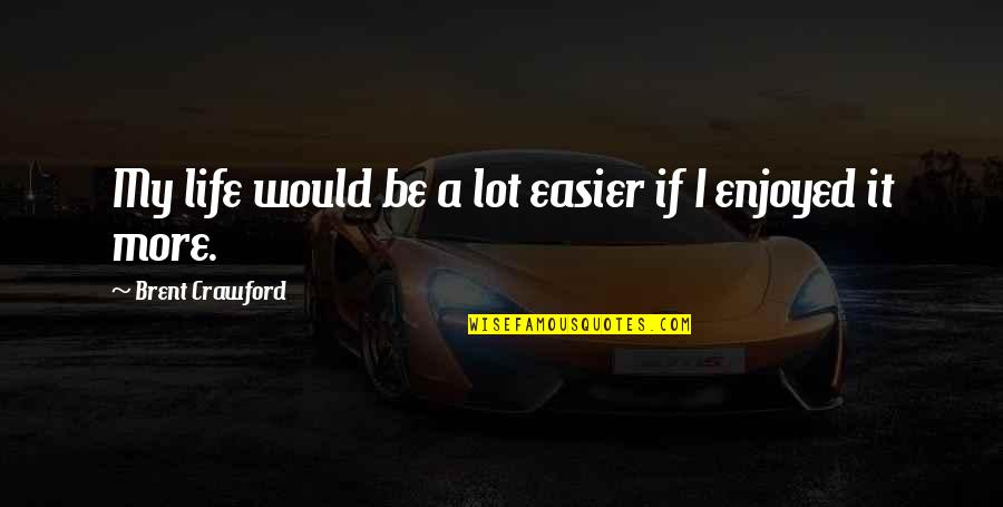 Life Easier Quotes By Brent Crawford: My life would be a lot easier if