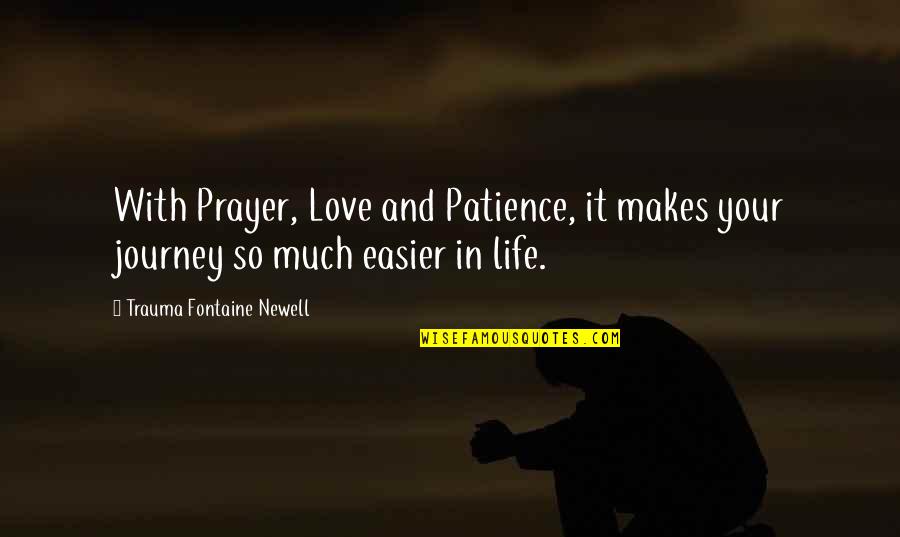 Life Easier Quotes By Trauma Fontaine Newell: With Prayer, Love and Patience, it makes your