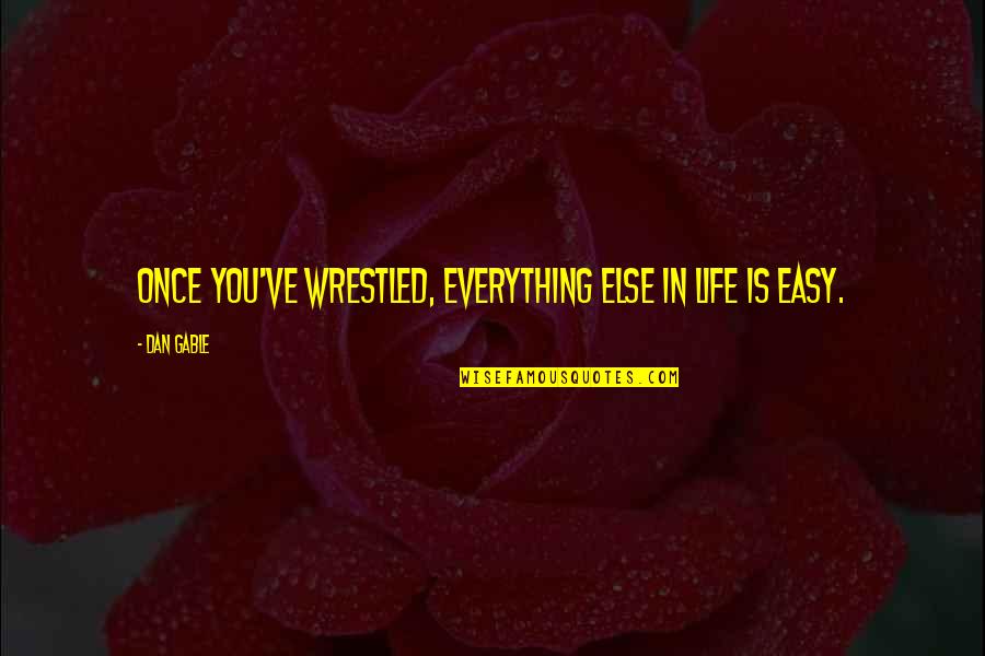 Life Easy Quotes By Dan Gable: Once you've wrestled, everything else in life is