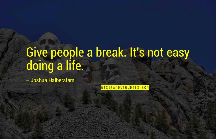 Life Easy Quotes By Joshua Halberstam: Give people a break. It's not easy doing Life Easy Quotes By Joshua Halberstam: Give people a break. It's not easy doing