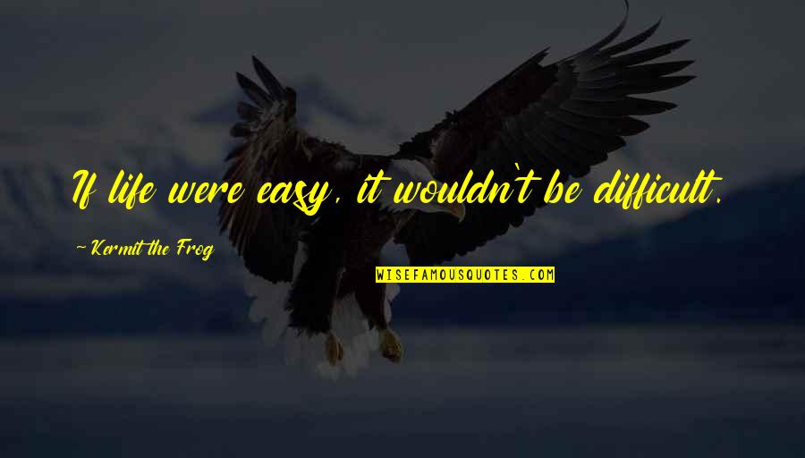 Life Easy Quotes By Kermit The Frog: If life were easy, it wouldn't be difficult. Life Easy Quotes By Kermit The Frog: If life were easy, it wouldn't be difficult.