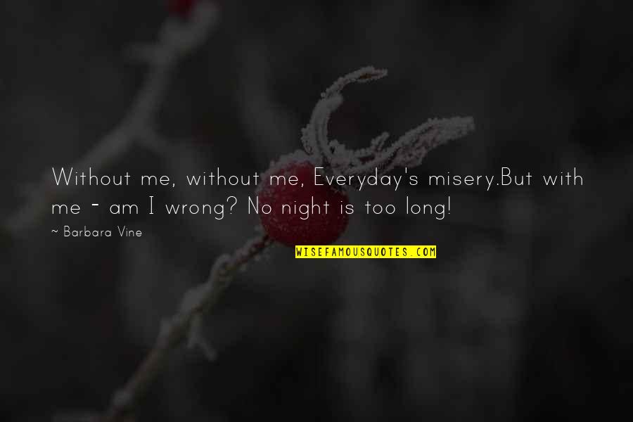Life Ebay Quotes By Barbara Vine: Without me, without me, Everyday's misery.But with me