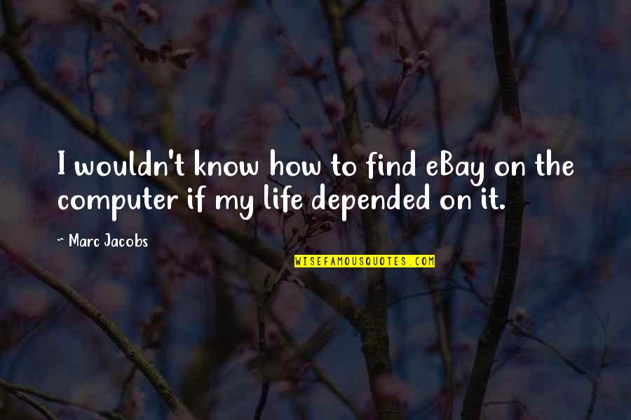 Life Ebay Quotes By Marc Jacobs: I wouldn't know how to find eBay on