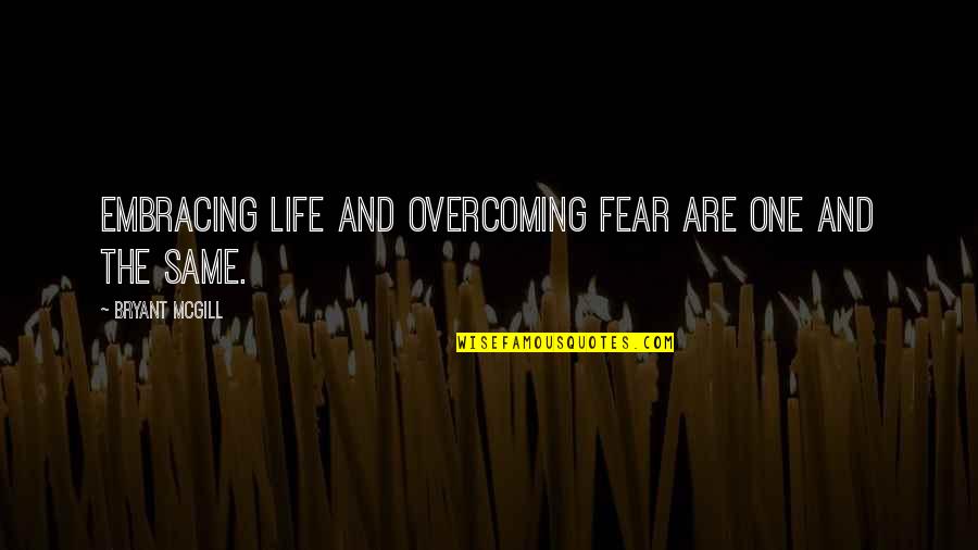 Life Embracing Quotes By Bryant McGill: Embracing life and overcoming fear are one and