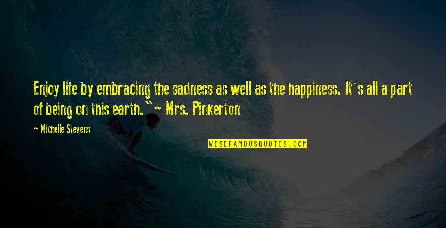 Life Embracing Quotes By Michelle Stevens: Enjoy life by embracing the sadness as well Life Embracing Quotes By Michelle Stevens: Enjoy life by embracing the sadness as well