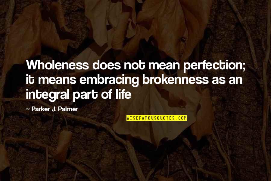 Life Embracing Quotes By Parker J. Palmer: Wholeness does not mean perfection; it means embracing Life Embracing Quotes By Parker J. Palmer: Wholeness does not mean perfection; it means embracing