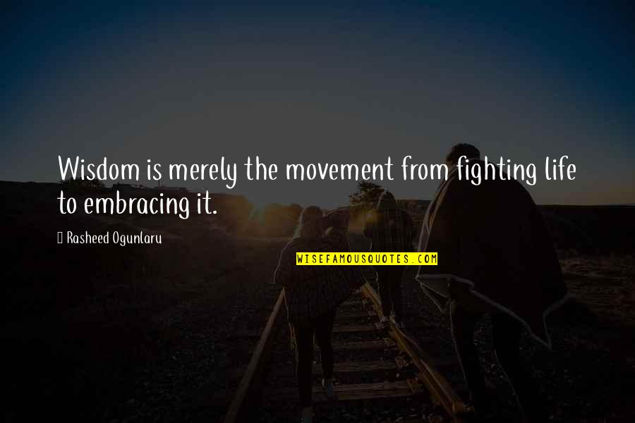 Life Embracing Quotes By Rasheed Ogunlaru: Wisdom is merely the movement from fighting life