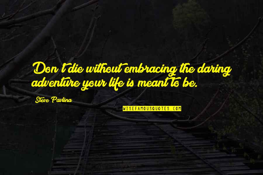 Life Embracing Quotes By Steve Pavlina: Don't die without embracing the daring adventure your