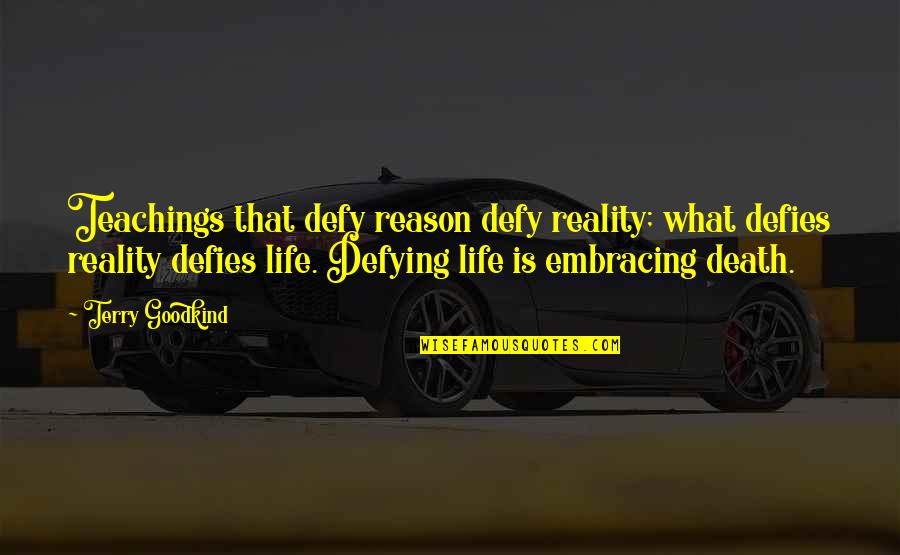 Life Embracing Quotes By Terry Goodkind: Teachings that defy reason defy reality; what defies