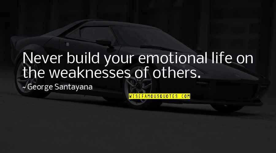 Life Emotional Quotes By George Santayana: Never build your emotional life on the weaknesses