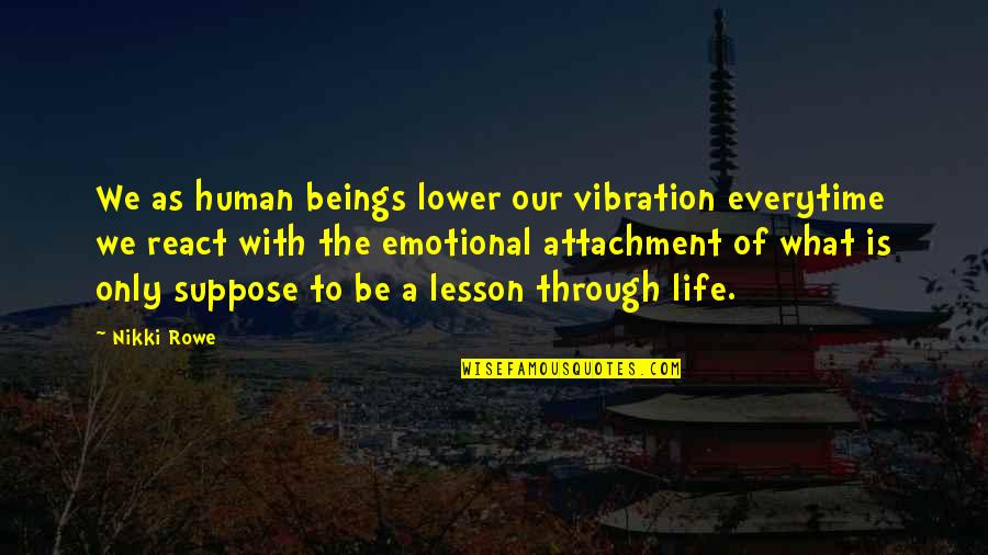 Life Emotional Quotes By Nikki Rowe: We as human beings lower our vibration everytime