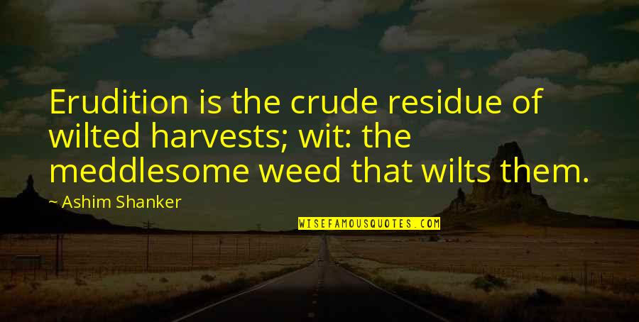 Life Emotional Rollercoaster Quotes By Ashim Shanker: Erudition is the crude residue of wilted harvests;