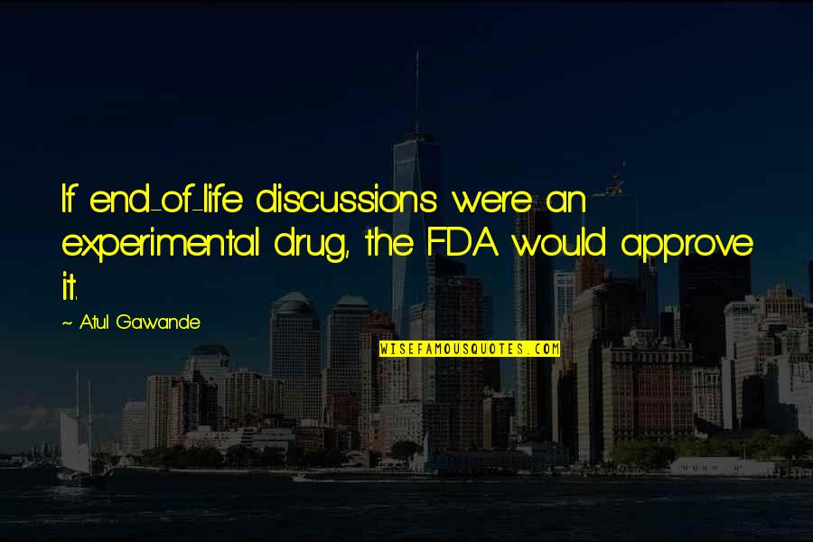 Life End Quotes By Atul Gawande: If end-of-life discussions were an experimental drug, the