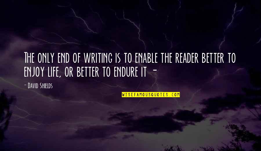 Life End Quotes By David Shields: The only end of writing is to enable